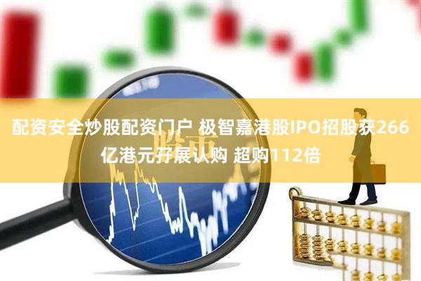 配资安全炒股配资门户 极智嘉港股IPO招股获266亿港元孖展认购 超购112倍