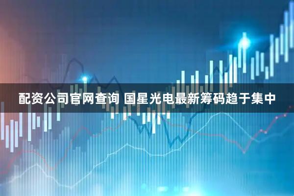 配资公司官网查询 国星光电最新筹码趋于集中