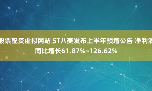 股票配资虚拟网站 ST八菱发布上半年预增公告 净利润同比增长61.87%~126.62%