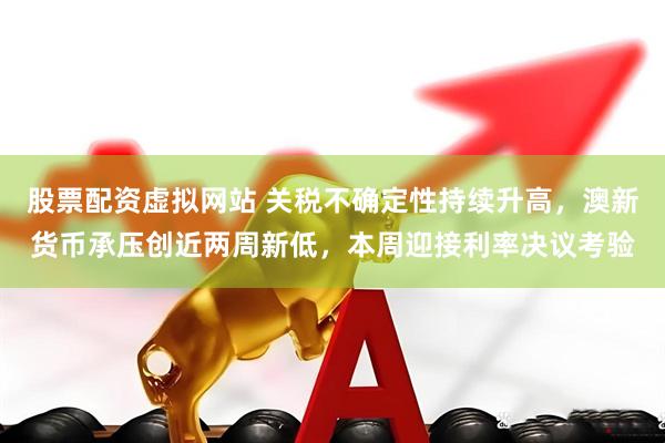 股票配资虚拟网站 关税不确定性持续升高，澳新货币承压创近两周新低，本周迎接利率决议考验