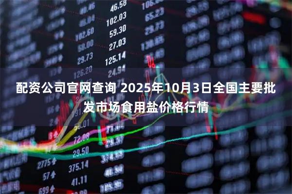 配资公司官网查询 2025年10月3日全国主要批发市场食用盐价格行情