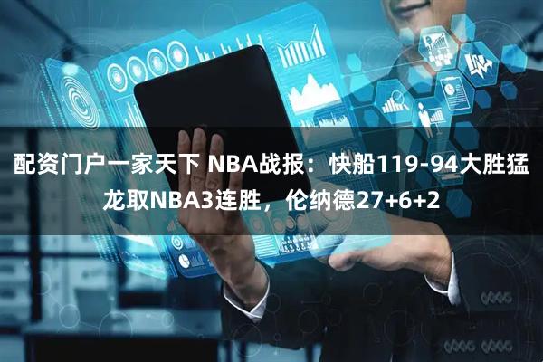 配资门户一家天下 NBA战报：快船119-94大胜猛龙取NBA3连胜，伦纳德27+6+2