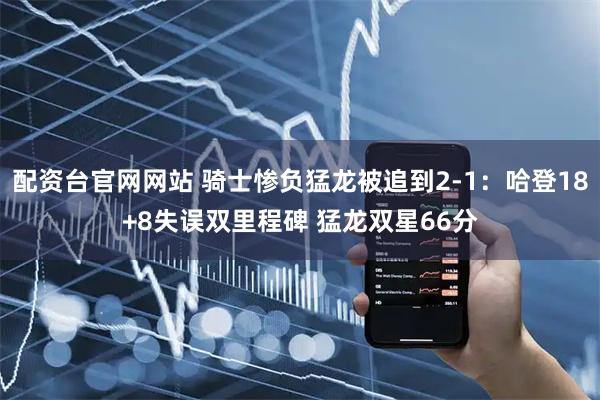 配资台官网网站 骑士惨负猛龙被追到2-1：哈登18+8失误双里程碑 猛龙双星66分